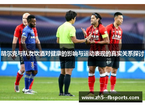 胡尔克与队友饮酒对健康的影响与运动表现的真实关系探讨