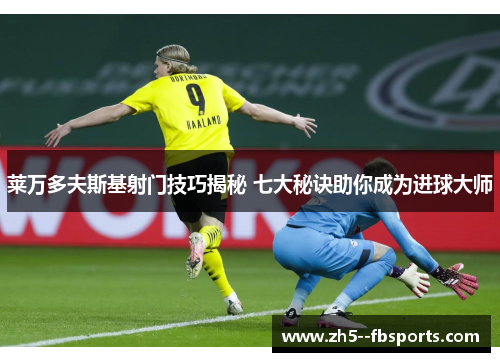 莱万多夫斯基射门技巧揭秘 七大秘诀助你成为进球大师