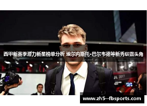西甲新赛季潜力新星榜单分析 埃尔内斯托·巴尔韦德等新秀崭露头角 西甲新赛季潜力新星榜单分析 埃尔内斯托·巴尔韦德等新秀崭露头角