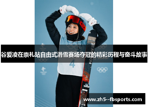 谷爱凌在崇礼站自由式滑雪赛场夺冠的精彩历程与奋斗故事