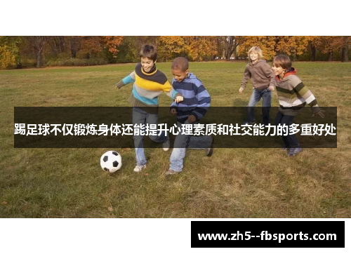 踢足球不仅锻炼身体还能提升心理素质和社交能力的多重好处 踢足球不仅锻炼身体还能提升心理素质和社交能力的多重好处