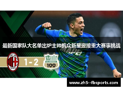 最新国家队大名单出炉主帅携众新星迎接重大赛事挑战 最新国家队大名单出炉主帅携众新星迎接重大赛事挑战