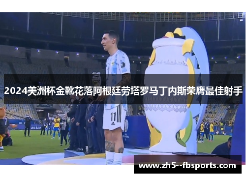 2024美洲杯金靴花落阿根廷劳塔罗马丁内斯荣膺最佳射手