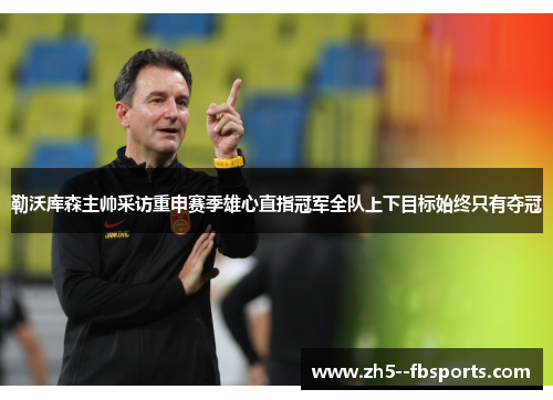 勒沃库森主帅采访重申赛季雄心直指冠军全队上下目标始终只有夺冠