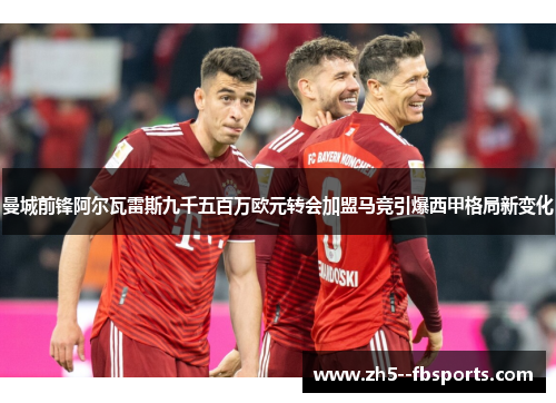 曼城前锋阿尔瓦雷斯九千五百万欧元转会加盟马竞引爆西甲格局新变化 曼城前锋阿尔瓦雷斯九千五百万欧元转会加盟马竞引爆西甲格局新变化