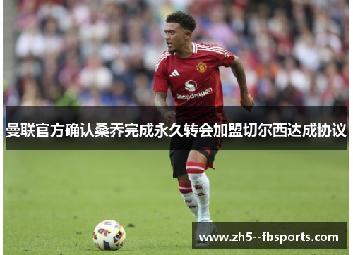 曼联官方确认桑乔完成永久转会加盟切尔西达成协议