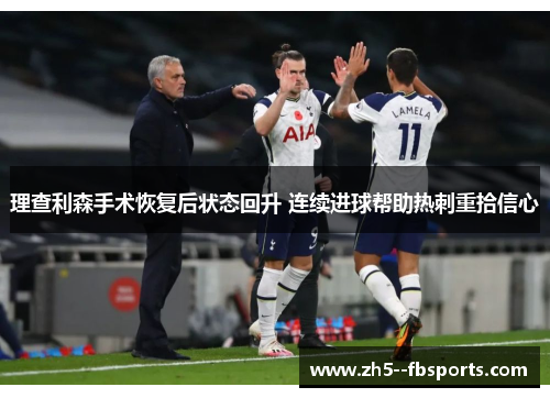 理查利森手术恢复后状态回升 连续进球帮助热刺重拾信心 理查利森手术恢复后状态回升 连续进球帮助热刺重拾信心