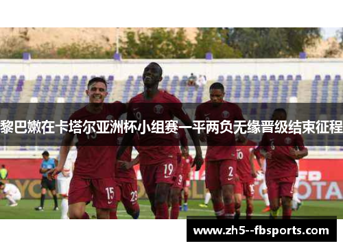 黎巴嫩在卡塔尔亚洲杯小组赛一平两负无缘晋级结束征程 黎巴嫩在卡塔尔亚洲杯小组赛一平两负无缘晋级结束征程