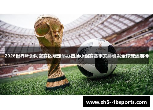 2026世界杯迈阿密赛区敲定举办四场小组赛赛事安排引发全球球迷期待 2026世界杯迈阿密赛区敲定举办四场小组赛赛事安排引发全球球迷期待
