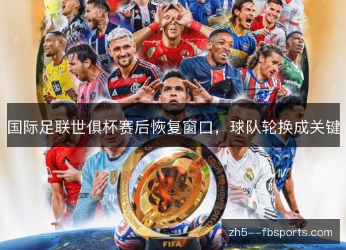国际足联世俱杯赛后恢复窗口，球队轮换成关键